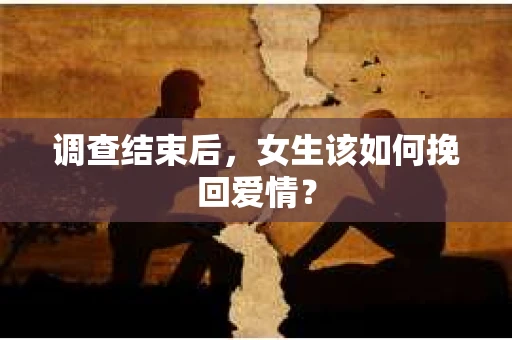 调查结束后，女生该如何挽回爱情？