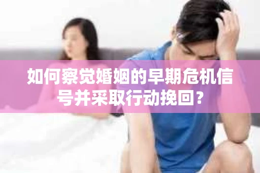 如何察觉婚姻的早期危机信号并采取行动挽回? 如何察觉婚姻的早期危机信号并采取行动挽回?