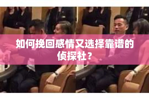 如何挽回感情又选择靠谱的侦探社？