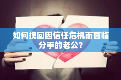 如何挽回因信任危机而面临分手的老公？