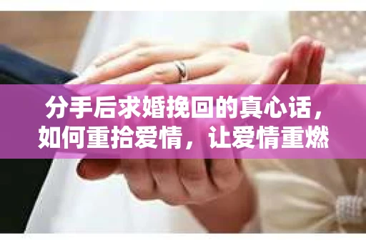 分手后求婚挽回的真心话，如何重拾爱情，让爱情重燃？