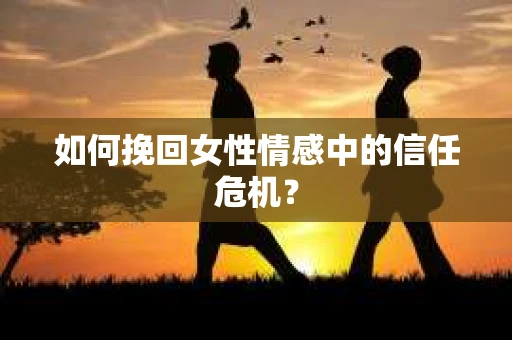 如何挽回女性情感中的信任危机？