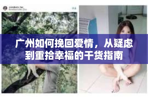 广州如何挽回爱情，从疑虑到重拾幸福的干货指南