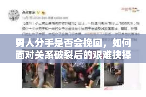 男人分手是否会挽回，如何面对关系破裂后的艰难抉择？