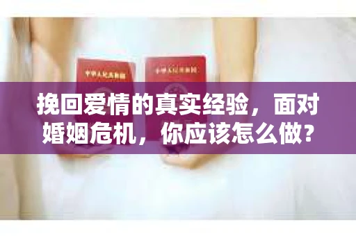 挽回爱情的真实经验，面对婚姻危机，你应该怎么做？
