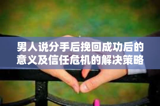 男人说分手后挽回成功后的意义及信任危机的解决策略