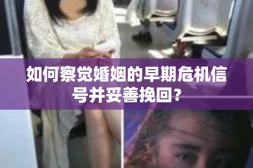 如何察觉婚姻的早期危机信号并妥善挽回？