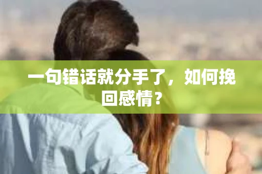 一句错话就分手了，如何挽回感情？