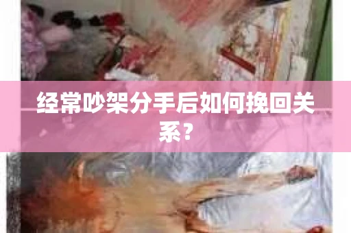 经常吵架分手后如何挽回关系？