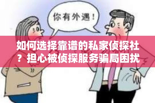 如何选择靠谱的私家侦探社？担心被侦探服务骗局困扰怎么办？