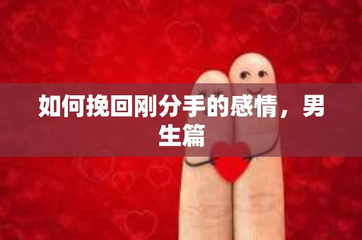 如何挽回刚分手的感情，男生篇