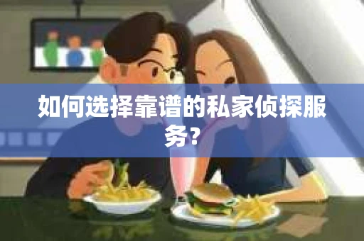 如何选择靠谱的私家侦探服务？