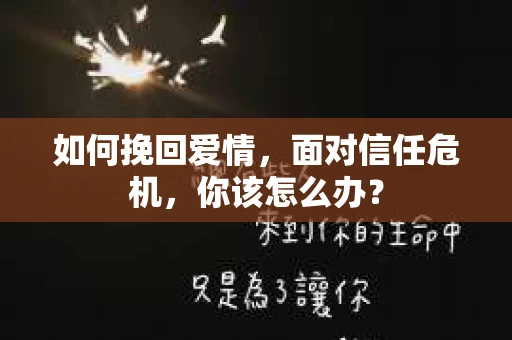 如何挽回爱情，面对信任危机，你该怎么办？
