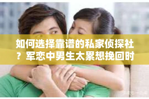 如何选择靠谱的私家侦探社？军恋中男生太累想挽回时怎么办？
