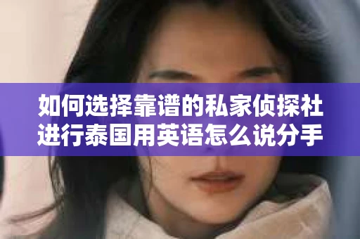 如何选择靠谱的私家侦探社进行泰国用英语怎么说分手挽回服务？
