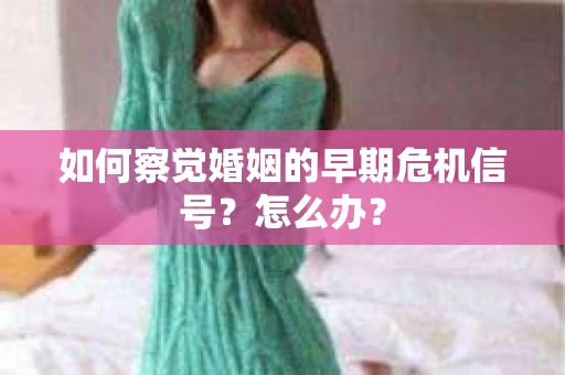 如何察觉婚姻的早期危机信号？怎么办？