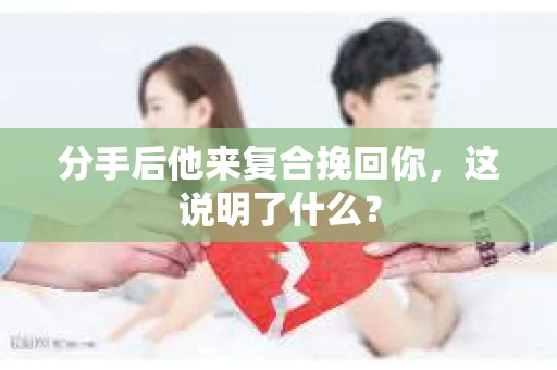 分手后他来复合挽回你，这说明了什么？