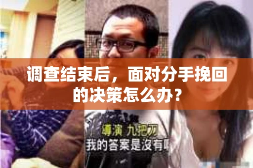 调查结束后，面对分手挽回的决策怎么办？