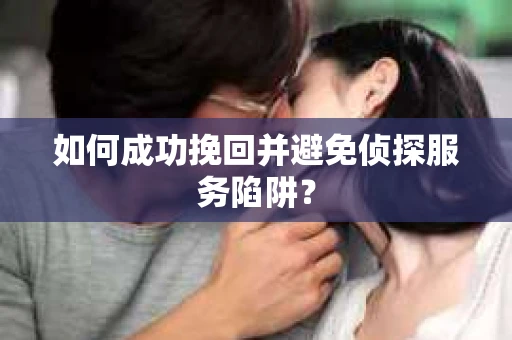 如何成功挽回并避免侦探服务陷阱？
