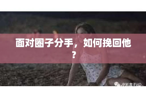 面对圈子分手，如何挽回他？