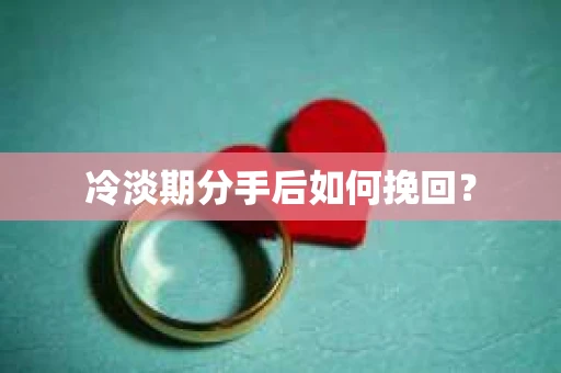 冷淡期分手后如何挽回？