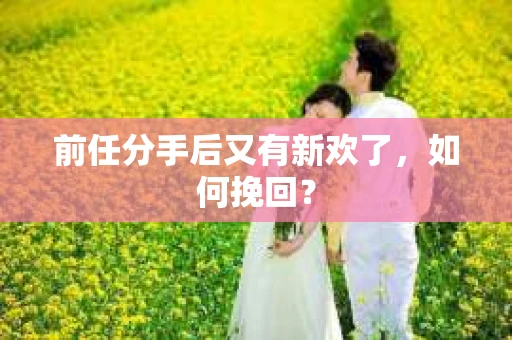前任分手后又有新欢了，如何挽回？