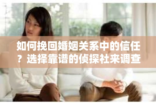 如何挽回婚姻关系中的信任？选择靠谱的侦探社来调查双方出轨怎么办？