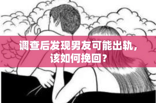 调查后发现男友可能出轨,该如何挽回? 调查后发现男友可能出轨,该如何挽回?