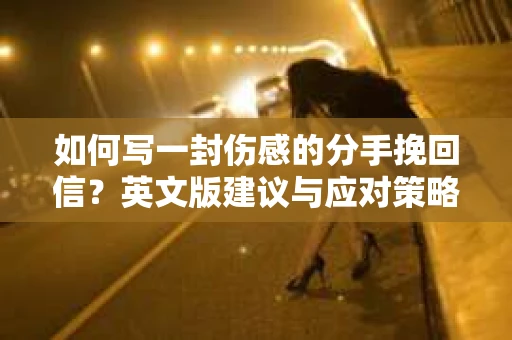 如何写一封伤感的分手挽回信？英文版建议与应对策略