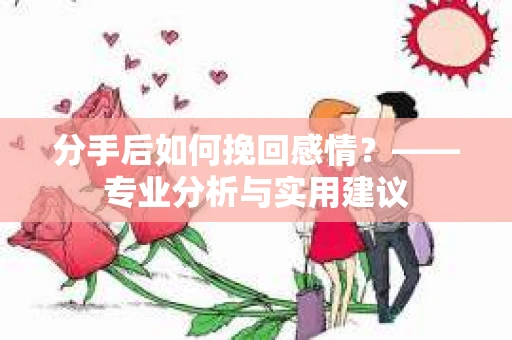 分手后如何挽回感情？——专业分析与实用建议