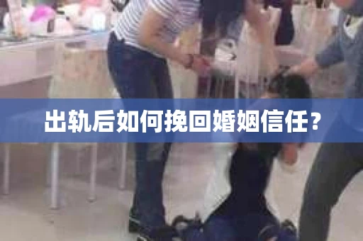 出轨后如何挽回婚姻信任？