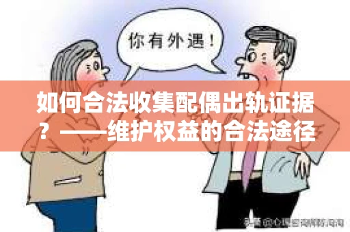 如何合法收集配偶出轨证据？——维护权益的合法途径