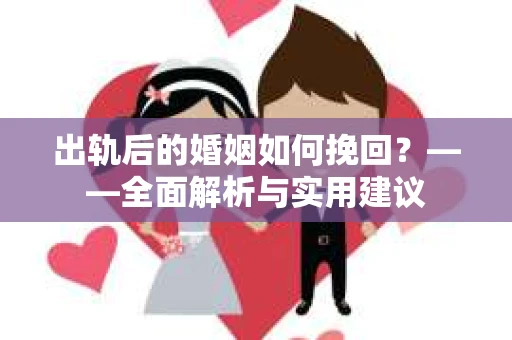 出轨后的婚姻如何挽回？——全面解析与实用建议