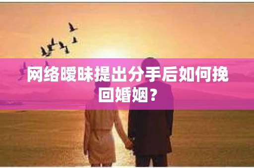 网络暧昧提出分手后如何挽回婚姻？
