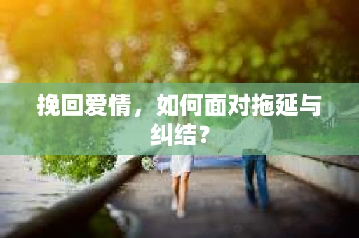 挽回爱情，如何面对拖延与纠结？