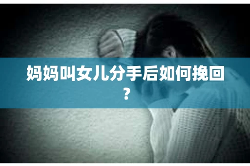 妈妈叫女儿分手后如何挽回？