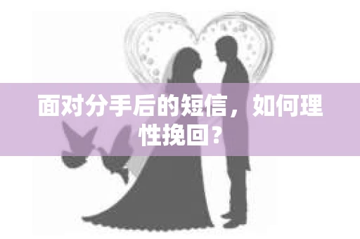 面对分手后的短信，如何理性挽回？
