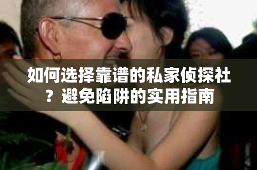如何选择靠谱的私家侦探社？避免陷阱的实用指南