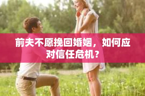 前夫不愿挽回婚姻，如何应对信任危机？