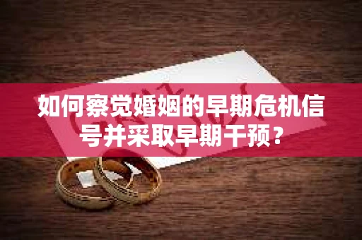 如何察觉婚姻的早期危机信号并采取早期干预？