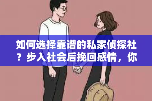 如何选择靠谱的私家侦探社？步入社会后挽回感情，你准备好了吗？