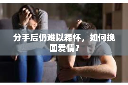分手后仍难以释怀，如何挽回爱情？