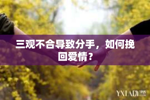 三观不合导致分手，如何挽回爱情？