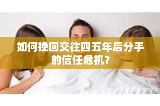 如何挽回交往四五年后分手的信任危机？