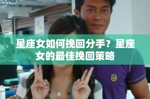 星座女如何挽回分手？星座女的最佳挽回策略