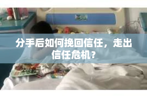 分手后如何挽回信任，走出信任危机？