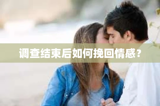 调查结束后如何挽回情感？