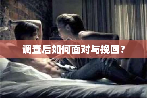调查后如何面对与挽回？
