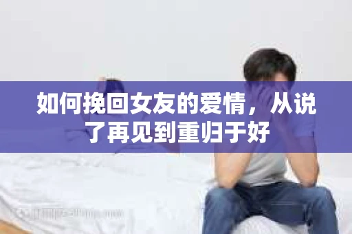 如何挽回女友的爱情，从说了再见到重归于好