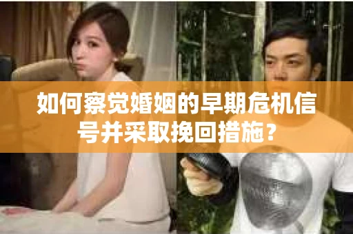 如何察觉婚姻的早期危机信号并采取挽回措施? 如何察觉婚姻的早期危机信号并采取挽回措施?